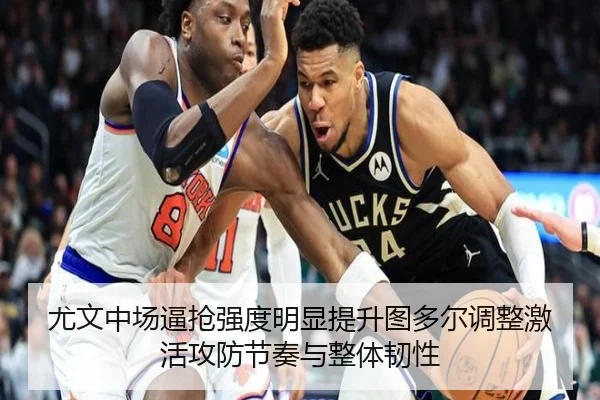 尤文中场逼抢强度明显提升图多尔调整激活攻防节奏与整体韧性