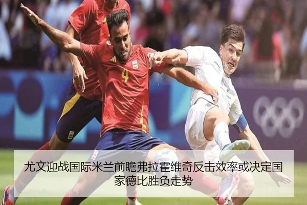 尤文迎战国际米兰前瞻弗拉霍维奇反击效率或决定国家德比胜负走势